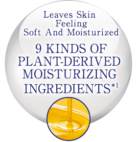 Leaves Skin Feeling Soft And Moisturized
9 KINDS OF PLANT-DERIVED MOISTURIZING INGREDIENTS*1