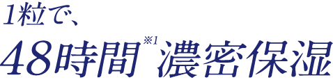  1粒で、48時間※1濃密保湿