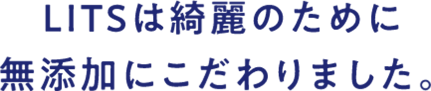 LITSは綺麗のために無添加にこだわりました。