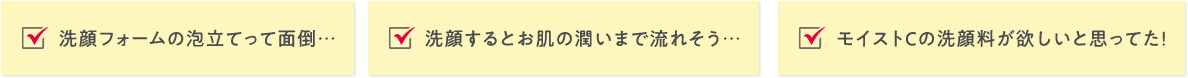 洗顔フォームの泡立てって面倒… 洗顔するとお肌の潤いまで流れそう… モイストCの洗顔料が欲しいと思ってた！