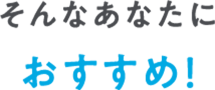 そんなあなたにおすすめ！