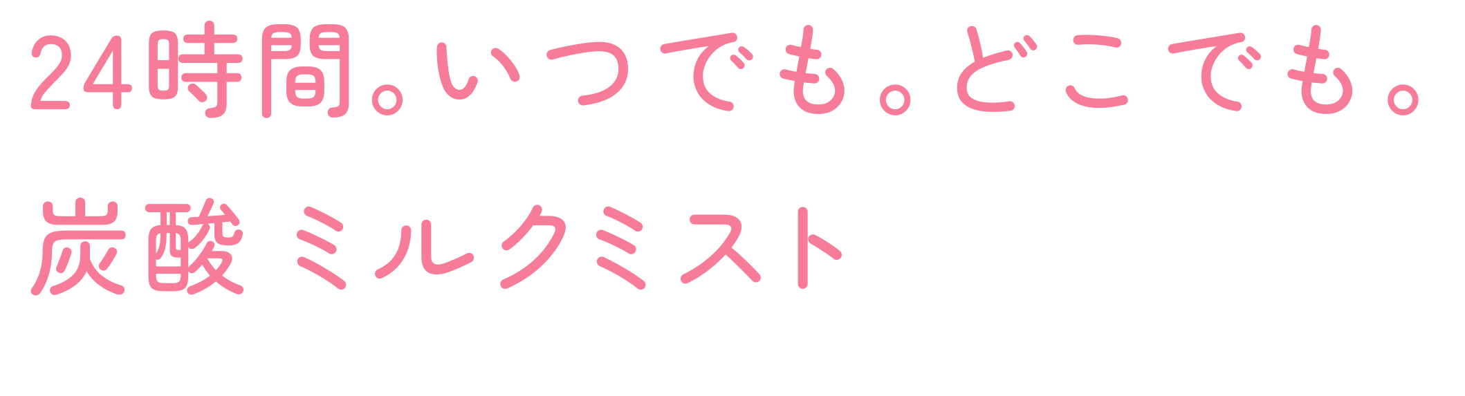 24時間。いつでも。どこでも。炭酸ミルクミスト