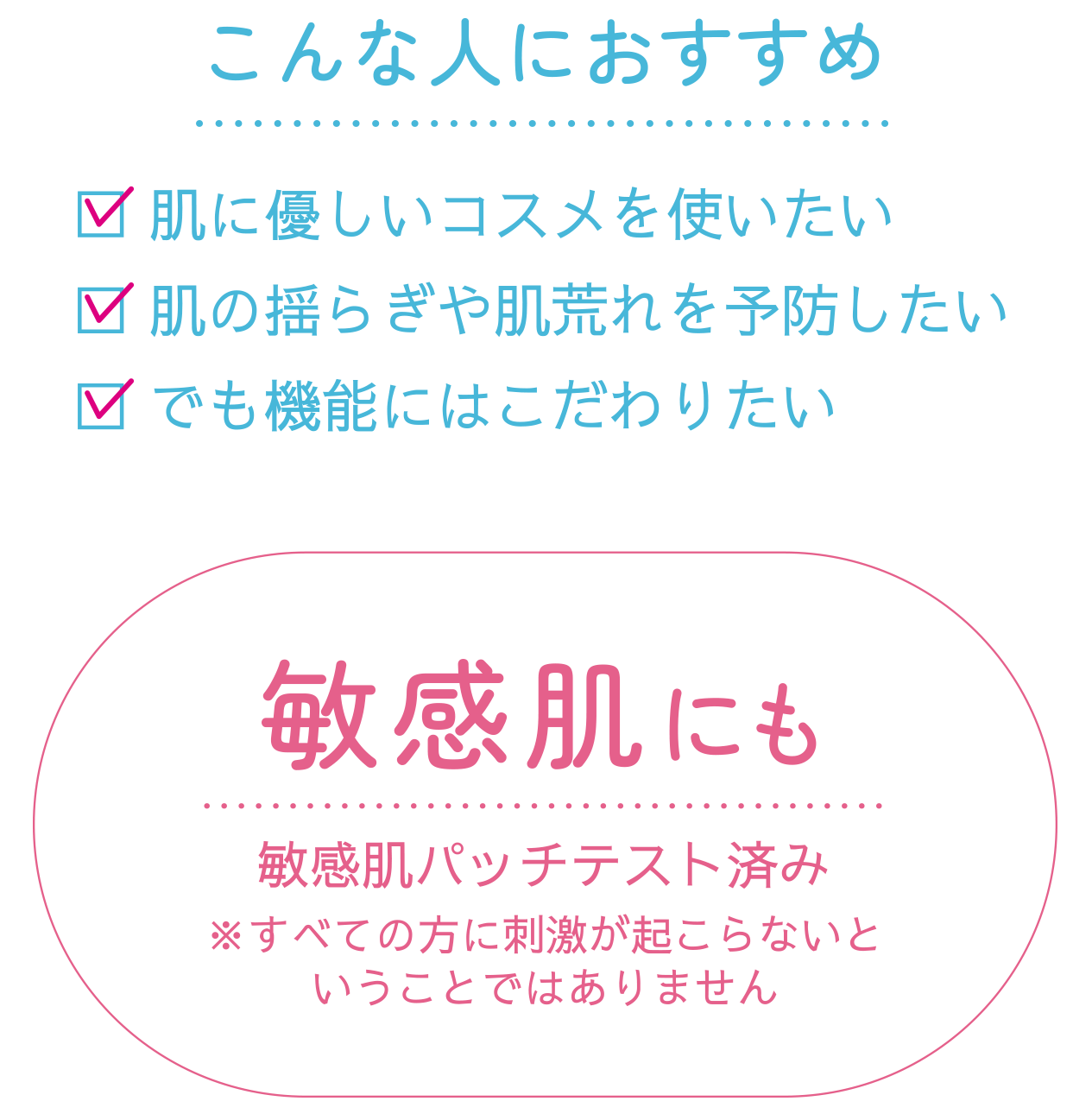 こんな人におすすめ 肌に優しいコスメを使いたい 肌の揺らぎや肌荒れを予防したい　でも昨日にはこだわりたい 敏感肌にも 敏感肌パッチテスト済み