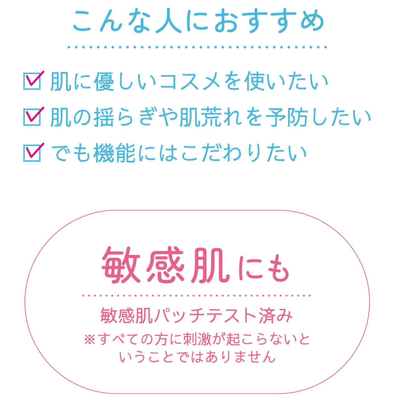 こんな人におすすめ 肌に優しいコスメを使いたい 肌の揺らぎや肌荒れを予防したい　でも昨日にはこだわりたい 敏感肌にも 敏感肌パッチテスト済み