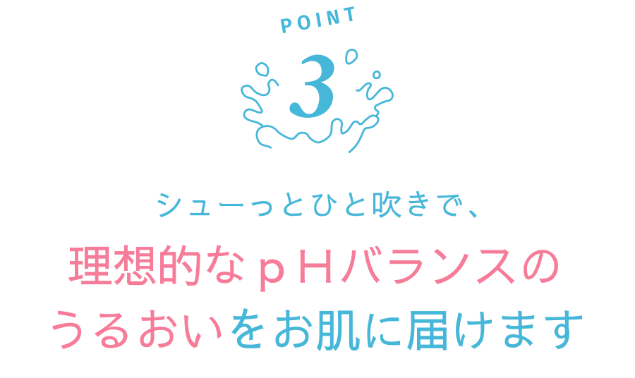 POINT3 シューっとひと吹きで、理想的なpHバランスのうるおいをお肌に届けます