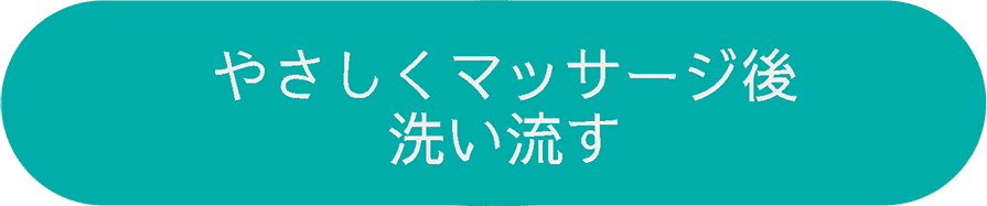 やさしくマッサージ後洗い流す